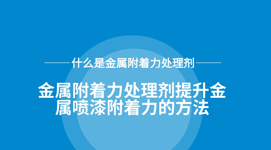 金屬附著力處理劑提升金屬噴漆附著力的方法