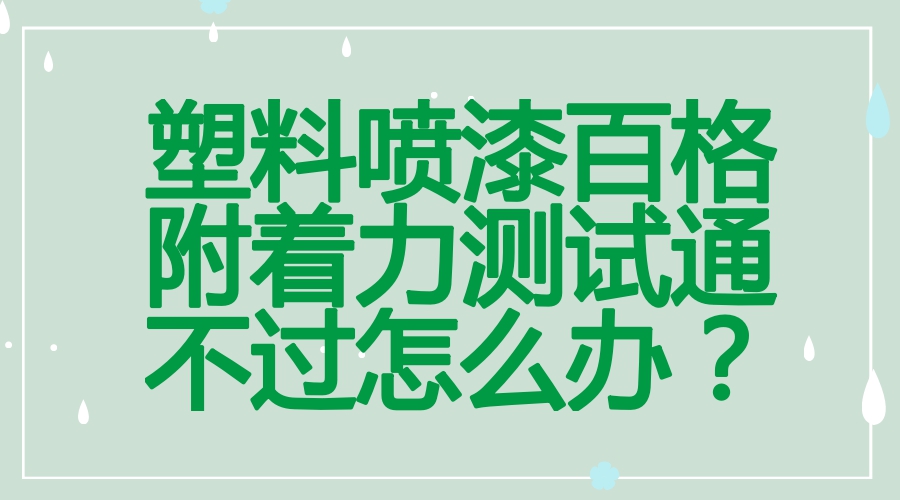 塑料噴漆百格測(cè)試通不過試試附著力增進(jìn)劑