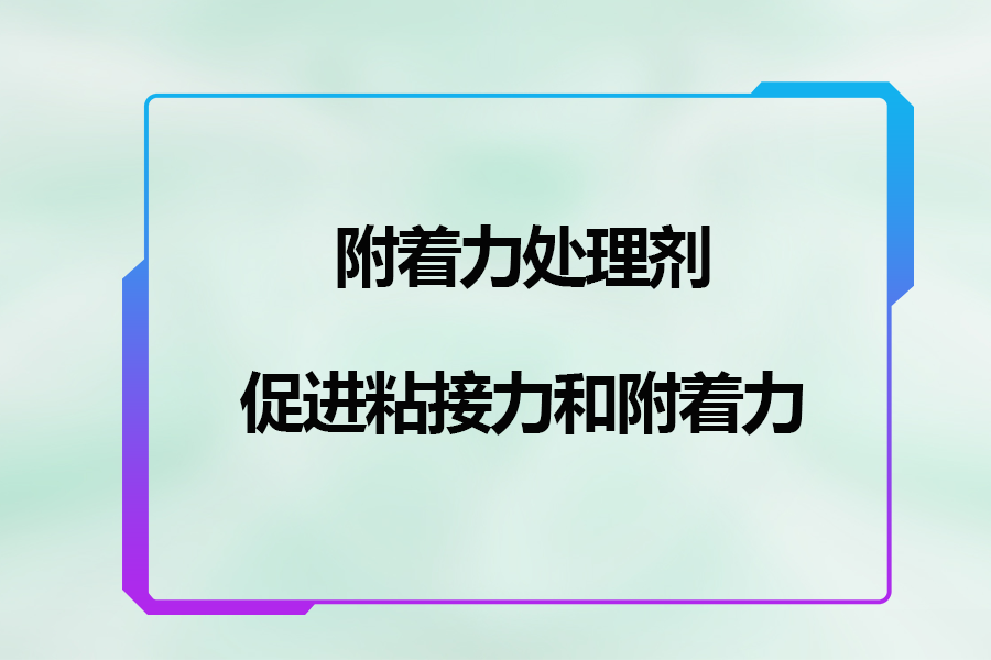 附著力處理劑促進(jìn)粘接力和附著力的作用